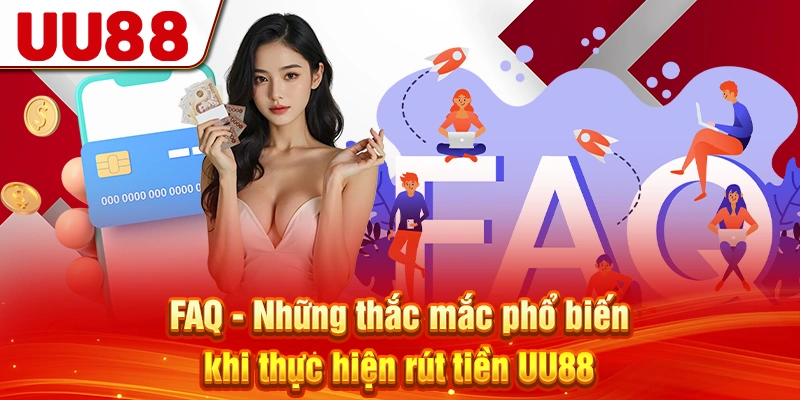 FAQ - Những thắc mắc phổ biến khi thực hiện rút tiền UU88